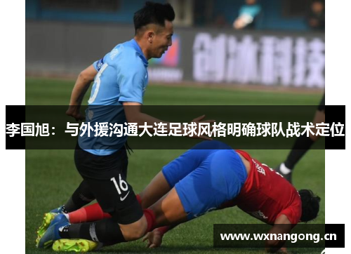 李国旭：与外援沟通大连足球风格明确球队战术定位