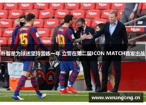 朴智星为球迷坚持苦练一年 立誓在第二届ICON MATCH首发出战