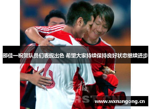邵佳一祝贺队员们表现出色 希望大家持续保持良好状态继续进步