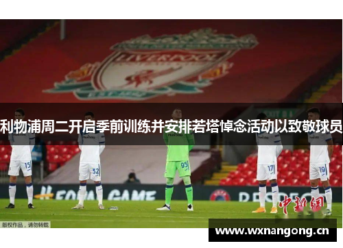 利物浦周二开启季前训练并安排若塔悼念活动以致敬球员
