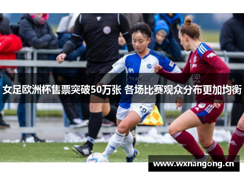 女足欧洲杯售票突破50万张 各场比赛观众分布更加均衡