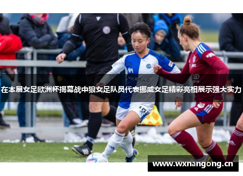 在本届女足欧洲杯揭幕战中狼女足队员代表挪威女足精彩亮相展示强大实力